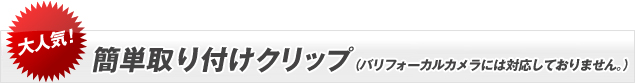 簡単取り付けクリップ（バリフォーカルカメラには対応しておりません。）