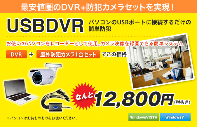 USBDVR
最安値圏のDVR＋防犯カメラセットを実現！お使いのパソコンをレコーダーとして使用。カメラ映像を録画できる簡単システム
なんと 12,800円
