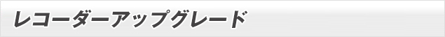レコーダーアップグレード